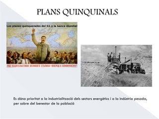 PLANS QUINQUINALS
Es dóna prioritat a la industrialització dels sectors energètics i a la indústria pesada,
per sobre del benestar de la població
 