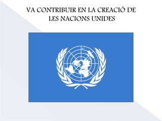 VA CONTRIBUIR EN LA CREACIÓ DE
LES NACIONS UNIDES
 