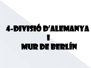4-divisió d’alemanya
i
mur de berlín
 