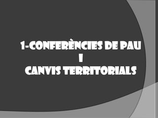 1-conferències de pau
I
Canvis territorials
 