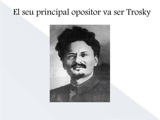 El seu principal opositor va ser Trosky
 