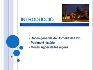 INTRODUCCIÓ


  • Dades generals de Cornellà de Llob.
  • Patrimoni històric

  • Museu Agbar de les aigües
 