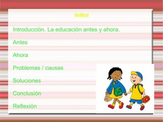 Índice Introducción. La educación antes y ahora. 