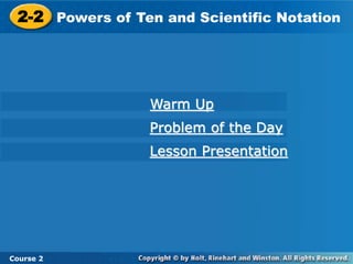 2-2 Powers of Ten and Scientific Notation 
Course 2 
Warm Up 
Problem of the Day 
Lesson Presentation 
 