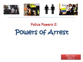 Police Powers 2:

Powers of Arrest


                       Miss Hart
                        2012-3
 