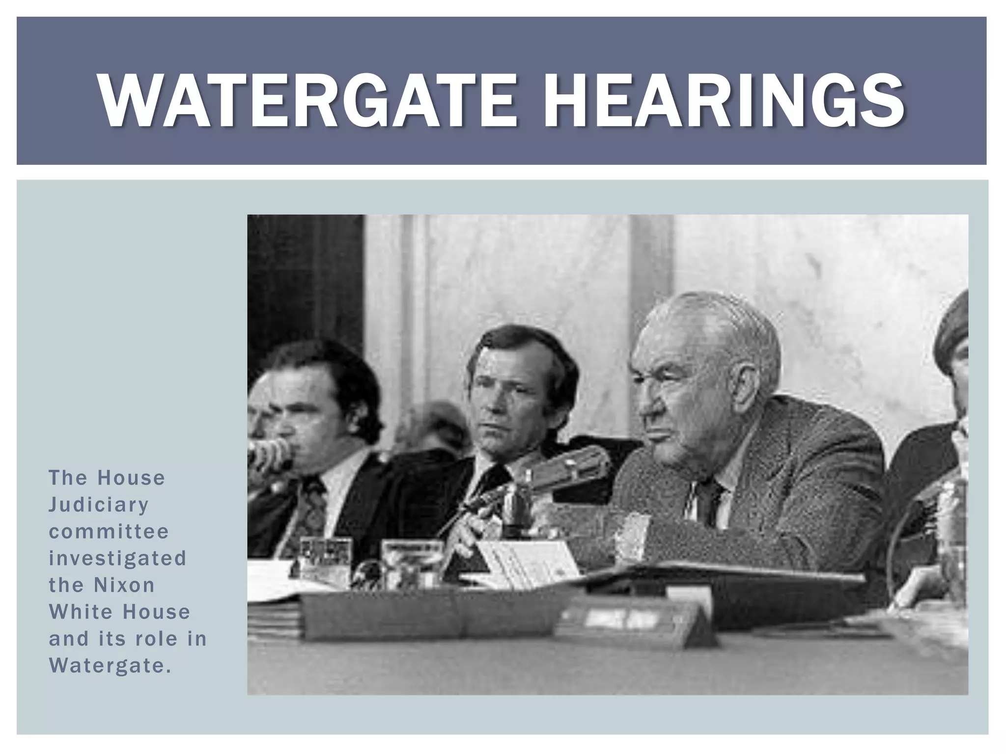 WATERGATE HEARINGS



The House
Judiciar y
committee
investigated
the Nixon
White House
and its role in
Watergate.
 