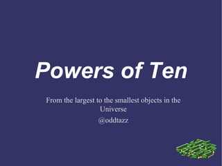 Powers of Ten
From the largest to the smallest objects in the
                  Universe
                  @oddtazz
 