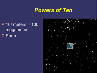 Powers of Ten

➲ 108 meters = 100
  megameter
➲ Earth
 