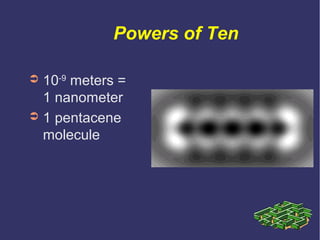 Powers of Ten

➲ 10-9 meters =
  1 nanometer
➲ 1 pentacene
  molecule
 