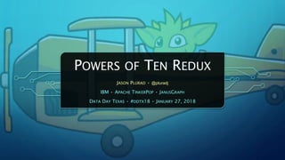 POWERS OF TEN REDUX
JASON PLURAD • @pluradj
IBM • APACHE TINKERPOP • JANUSGRAPH
DATA DAY TEXAS • #DDTX18 • JANUARY 27, 2018
 