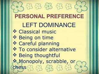 LEFT DOMINANCE
 Classical music
 Being on time
 Careful planning
 To consider alternative
 Being thoughtful
 Monopoly, scrabble, or
chess
 
