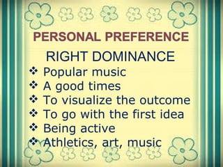 RIGHT DOMINANCE
 Popular music
 A good times
 To visualize the outcome
 To go with the first idea
 Being active
 Athletics, art, music
 