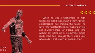 When he was a sophomore in high
school, he didn’t even make a team. “It was
embarrassing not making the team”, he
says. “They posted the roster (list of players)
and it wasn’t there for a long, long time
without my name on it. I remember being
really mad, too, because there was a guy
who made it that wasn’t as good as me.”
 