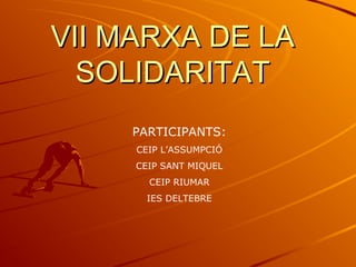 VII MARXA DE LAVII MARXA DE LA
SOLIDARITATSOLIDARITAT
PARTICIPANTS:
CEIP L’ASSUMPCIÓ
CEIP SANT MIQUEL
CEIP RIUMAR
IES DELTEBRE
 