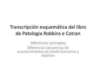 Transcripción esquemática del libro
de Patologia Robbins e Cotran
Diferenciar conceptos
Diferenciar secuencias de
acontecimientos de modo ilustrativo y
objetivo
 