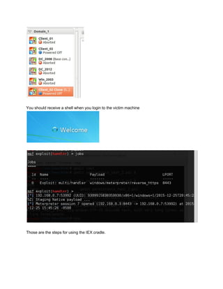  
 
You should receive a shell when you login to the victim machine 
 
 
 
 
Those are the steps for using the IEX cradle. 
 