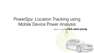 PowerSpy: Location Tracking using
Mobile Device Power Analysis
Master’s course 29th Park Joon-young
 