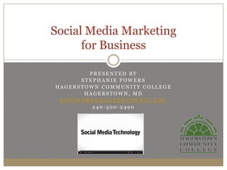 Social Media Marketing
      for Business

        PRESENTED BY
      STEPHANIE POWERS
HAGERSTOWN COMMUNITY COLLEGE
       HAGERSTOWN, MD
 SAPOWERS@HAGERSTOWNCC.EDU
         240-500-2490
 