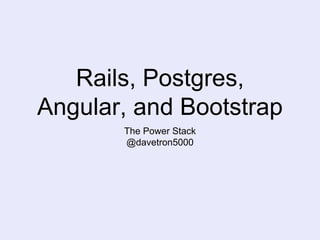 Rails, Postgres,
Angular, and Bootstrap
The Power Stack
@davetron5000
 