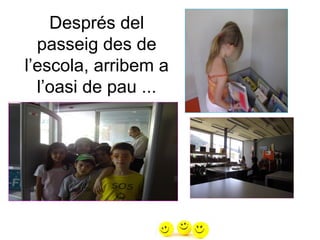 Després del
passeig des de
l’escola, arribem a
l’oasi de pau ...
 