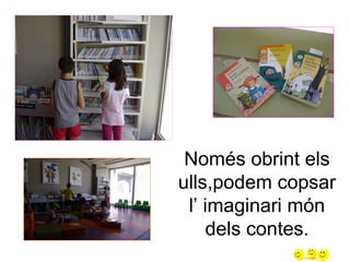 Només obrint els
ulls,podem copsar
l’ imaginari món
dels contes.
 