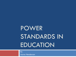 POWER STANDARDS IN EDUCATION By  Aaron Henderson 