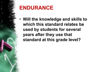 Power Standards Identification criteriaEnduranceLeverageReadiness for the next level of learningWhat knowledge and skills must I impart to my students this year so that they will enter next year’s class with confidence and a readiness for success?