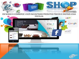 EM NOSSO E-COMMERCE VOCÊ ENCONTRARÁ PRODUTOS FÍSICOS E DIGITAIS A SUA
ESCOLHA
 