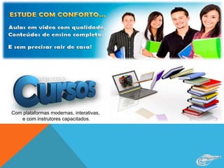 Com plataformas modernas, interativas,
e com instrutores capacitados.
 