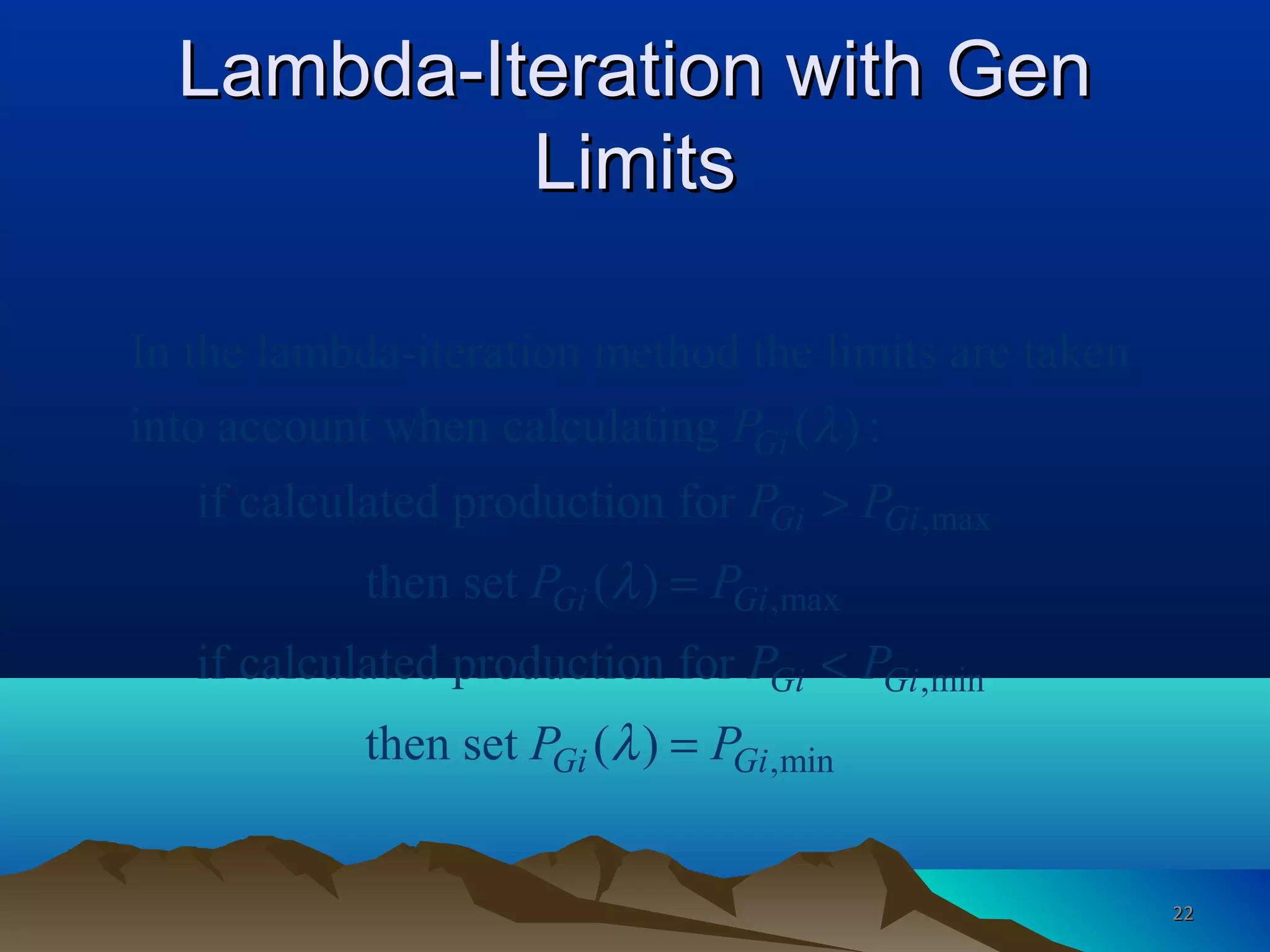 Lambda-Iteration with GenLambda-Iteration with Gen
LimitsLimits
,max
,max
In the lambda-iteration method the limits are taken
into account when calculating ( ) :
if calculated production for
then set ( )
if calculated production for
Gi
Gi Gi
Gi Gi
P
P P
P P
λ
λ
>
=
,min
,minthen set ( )
Gi Gi
Gi Gi
P P
P Pλ
<
=
2222
 