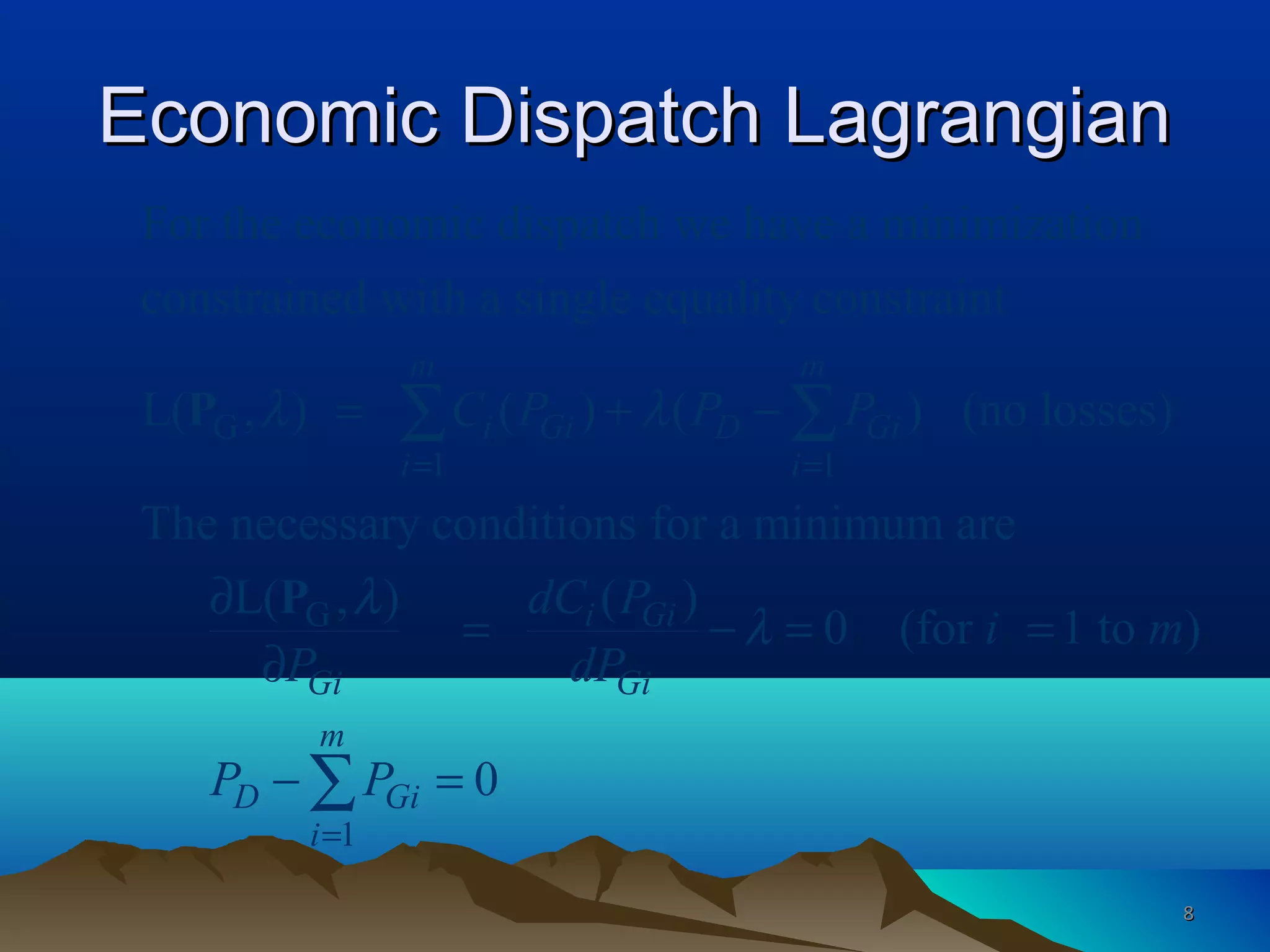 Economic Dispatch LagrangianEconomic Dispatch Lagrangian
G
1 1
G
For the economic dispatch we have a minimization
constrained with a single equality constraint
L( , ) ( ) ( ) (no losses)
The necessary conditions for a minimum are
L( , )
m m
i Gi D Gi
i i
Gi
C P P P
dC
P
λ λ
λ
= =
= + −
∂
=
∂
∑ ∑P
P
1
( )
0 (for 1 to )
0
i Gi
Gi
m
D Gi
i
P
i m
dP
P P
λ
=
− = =
− =∑
88
 
