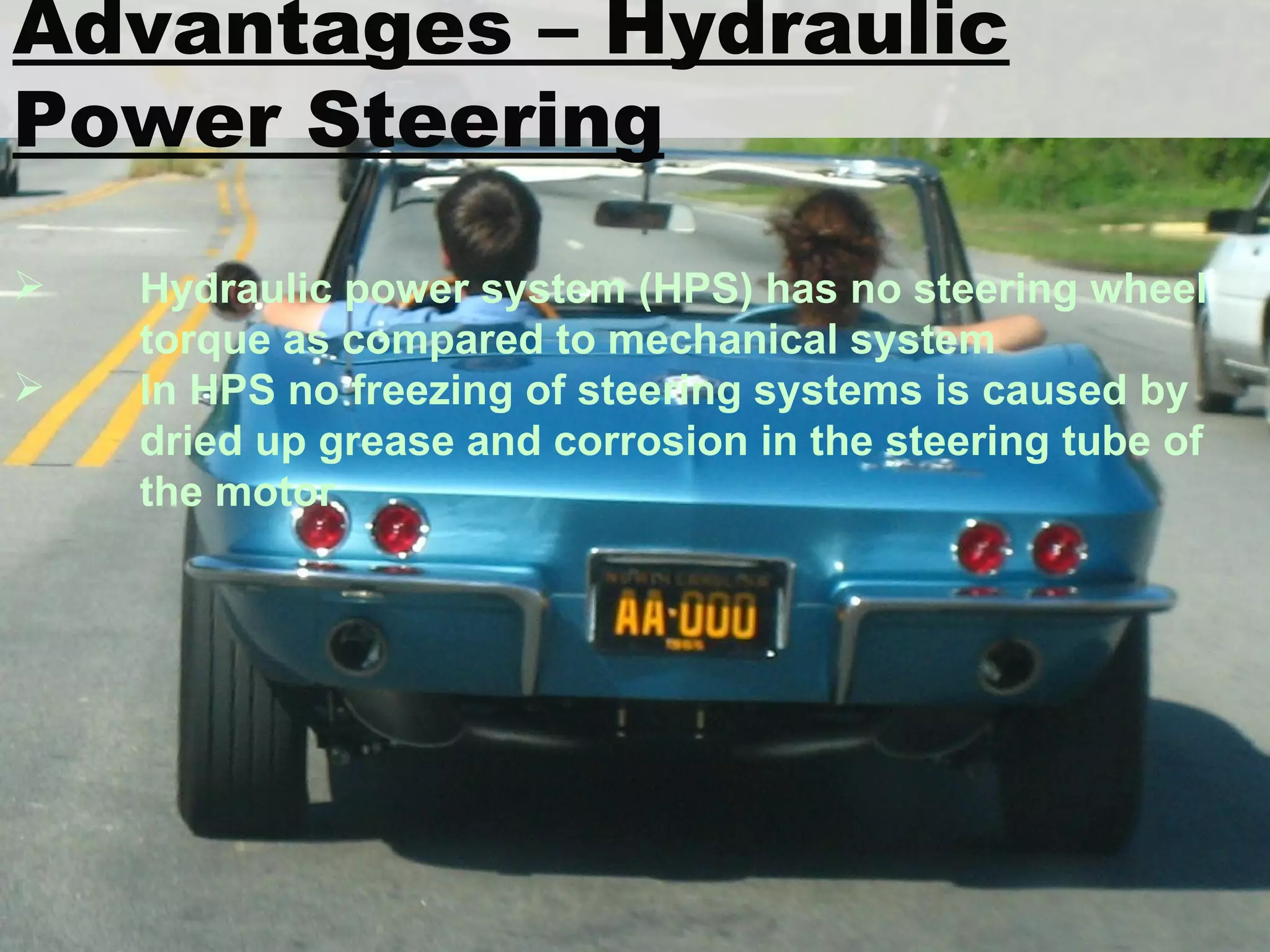 Advantages – Hydraulic Power Steering Hydraulic power system (HPS) has no steering wheel  torque as compared to mechanical system In HPS no freezing of steering systems is caused by  dried up grease and corrosion in the steering tube of  the motor 