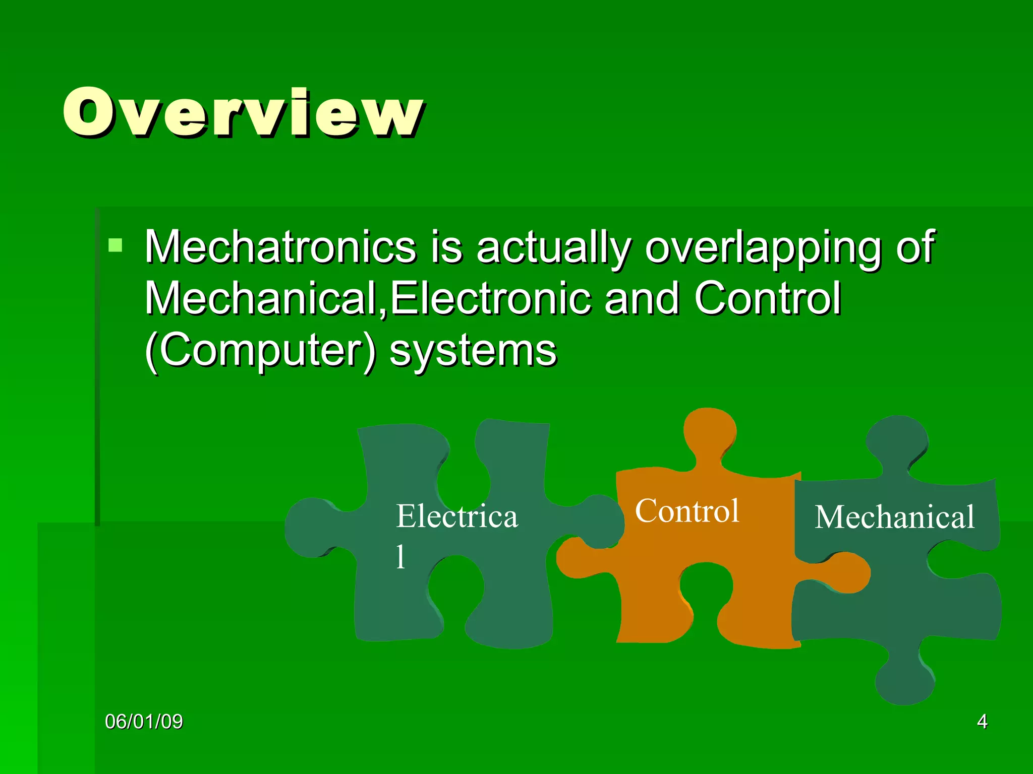 Overview  Mechatronics is actually overlapping of Mechanical,Electronic and Control (Computer) systems Control Mechanical Electrical 