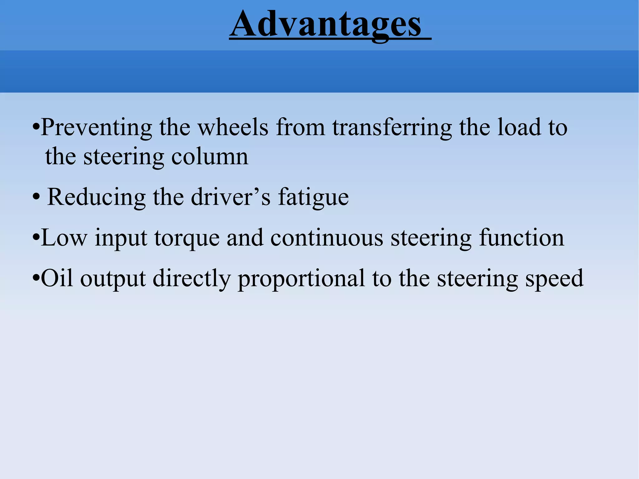 Advantages  Preventing the wheels from transferring the load to  the steering column Reducing the driver’s fatigue Low input torque and continuous steering function  Oil output directly proportional to the steering speed 