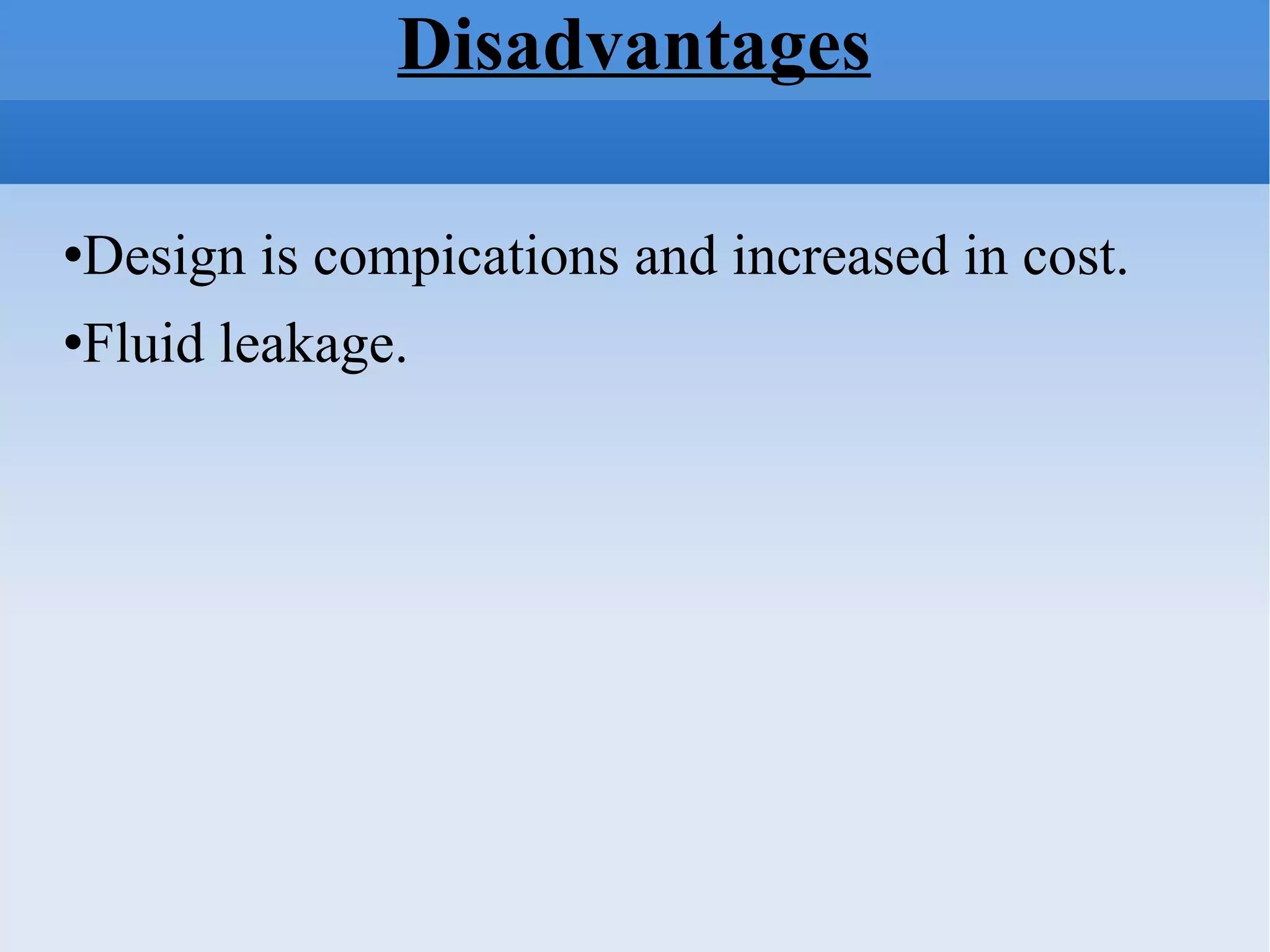 Disadvantages Design is compications and increased in cost. Fluid leakage. 
