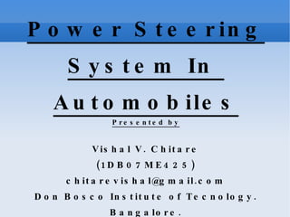 Power Steering System In  Automobiles Presented by Vishal V. Chitare (1DB07ME425)‏ [email_address] Don Bosco Institute of Tecnology. Bangalore. 