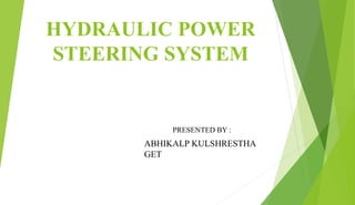 HYDRAULIC POWER
STEERING SYSTEM
PRESENTED BY :
ABHIKALP KULSHRESTHA
GET
 