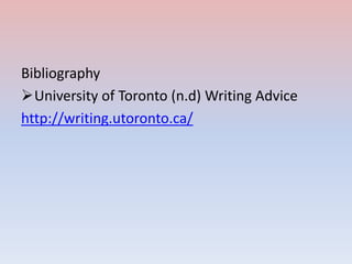 Bibliography
University of Toronto (n.d) Writing Advice
http://writing.utoronto.ca/
 