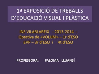 PROFESSORA: PALOMA LLUANSÍ
INS VILABLAREIX - 2013-2014 -
Optativa de «VOLUM» – 1r d’ESO
EVP – 3r d’ESO i 4t d’ESO
 