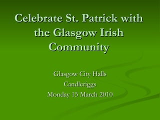 Celebrate St. Patrick with the Glasgow Irish Community Glasgow City Halls Candleriggs Monday 15 March 2010 