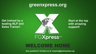 WELCOME HOME
greenxpress.org
Get trained by a
leading NLP and
Sales Trainer!
Any questions? Contact us at: enquiry@greenxpress.org
Start at the top
with amazing
support!
 