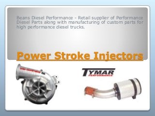 Power Stroke Injectors
Beans Diesel Performance - Retail supplier of Performance
Diesel Parts along with manufacturing of custom parts for
high performance diesel trucks.
 