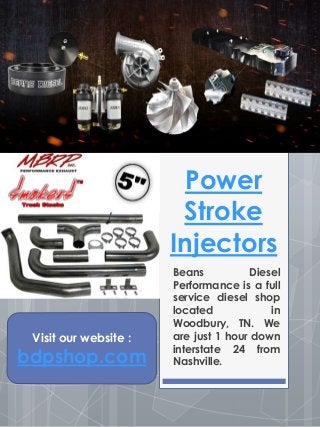 Power
Stroke
Injectors
Beans Diesel
Performance is a full
service diesel shop
located in
Woodbury, TN. We
are just 1 hour down
interstate 24 from
Nashville.
Visit our website :
bdpshop.com
 