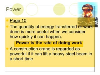 Page 10 The quantity of energy transferred or work done is more useful when we consider how quickly it can happen. Power is the rate of doing work A construction crane is regarded as powerful if it can lift a heavy steel beam in a short time Power