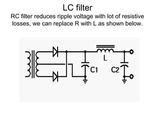 LC filter
RC filter reduces ripple voltage with lot of resistive
losses, we can replace R with L as shown below.
 