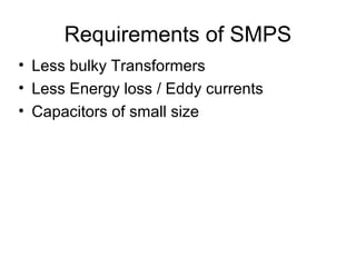 Requirements of SMPS
• Less bulky Transformers
• Less Energy loss / Eddy currents
• Capacitors of small size
 