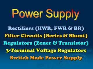 Rectifiers (HWR, FWR & BR)
Filter Circuits (Series & Shunt)
Regulators (Zener & Transistor)
3-Terminal Voltage Regulators
Switch Mode Power Supply

 