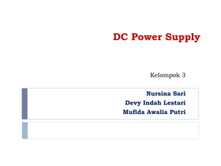 DC Power Supply
Kelompok 3
Nursina Sari
Devy Indah Lestari
Mufida Awalia Putri
 