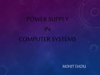 POWER SUPPLY 
IN 
COMPUTER SYSTEMS 
MOHIT DADU 
 