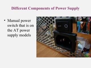 Different Components of Power Supply
• Manual power
switch that is on
the AT power
supply models
 
